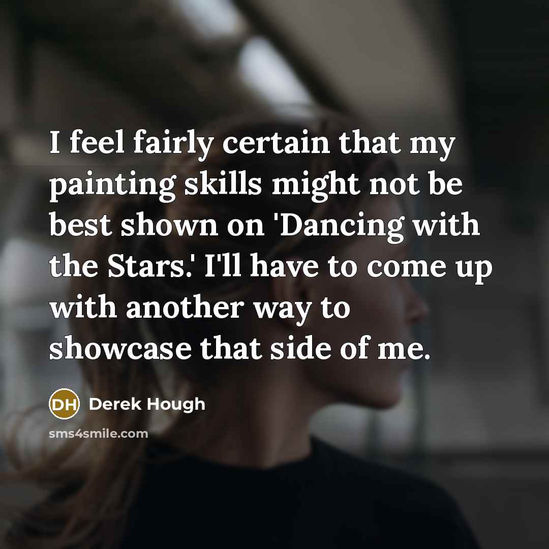 “I feel fairly certain that my painting skills might not…” quote by Derek Hough
