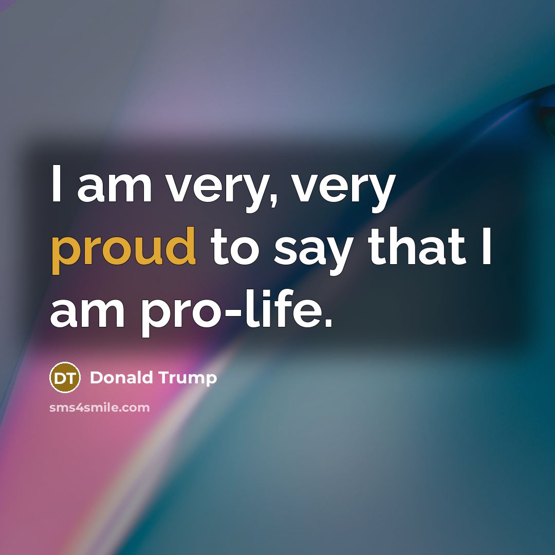 “I am very, very proud to say that I am pro-life.” quote by Donald Trump