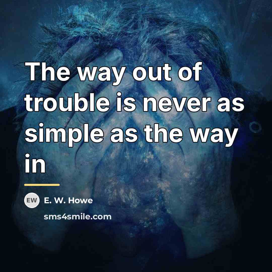 “The way out of trouble is never as simple as…” quote by E. W. Howe
