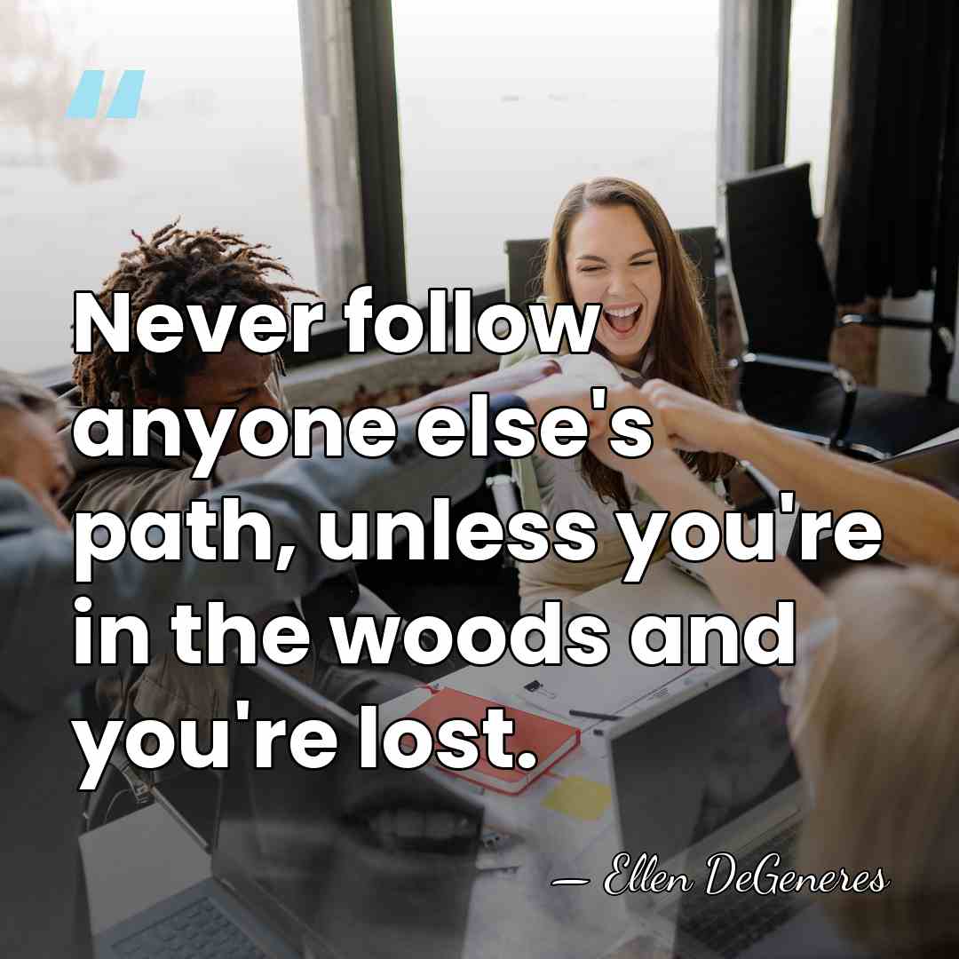 Never follow anyone else's path, unless you're in the woods and you're&hellip; - Ellen DeGeneres