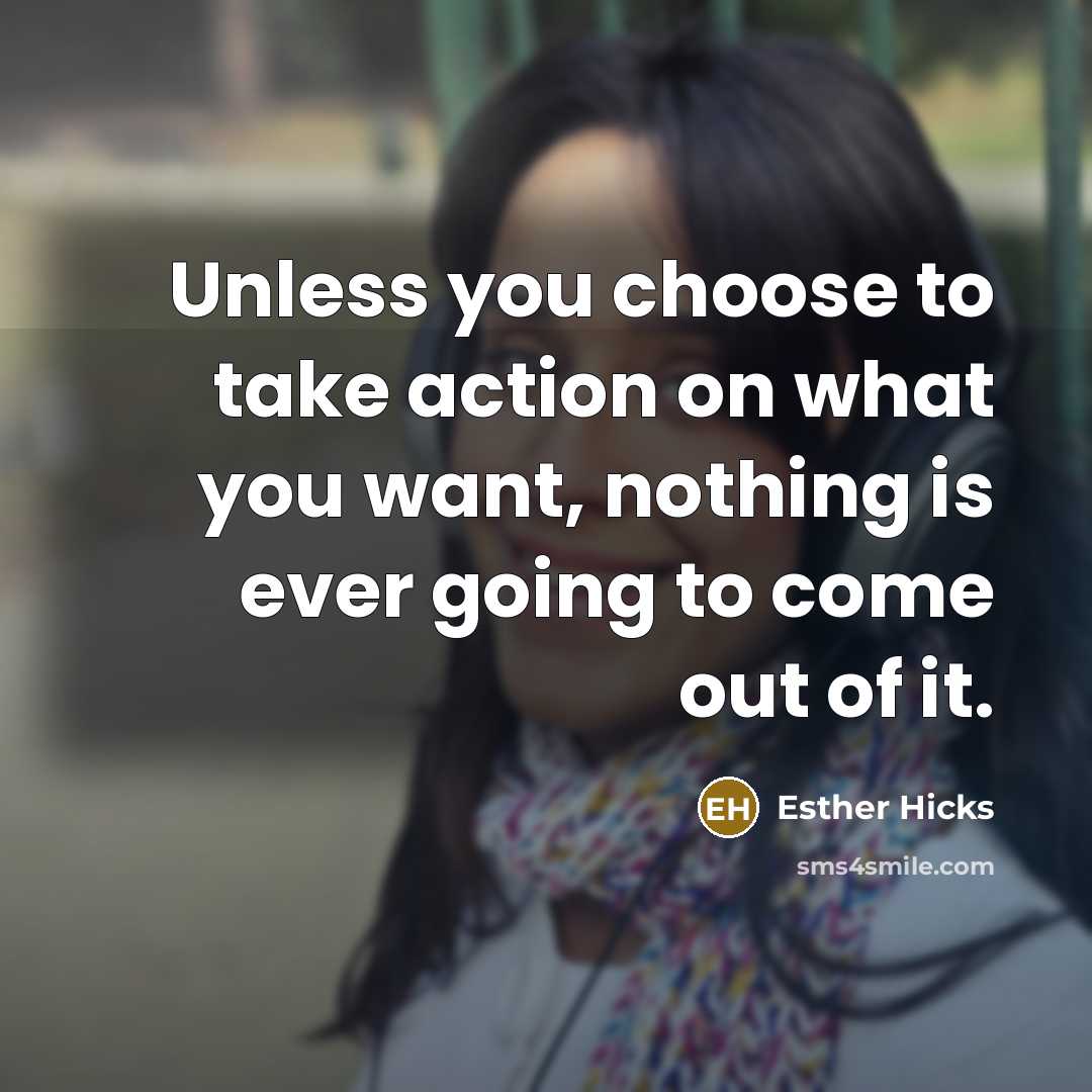 “Unless you choose to take action on what you want,…” quote by Esther Hicks