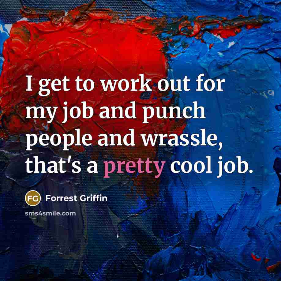 “I get to work out for my job and punch…” quote by Forrest Griffin