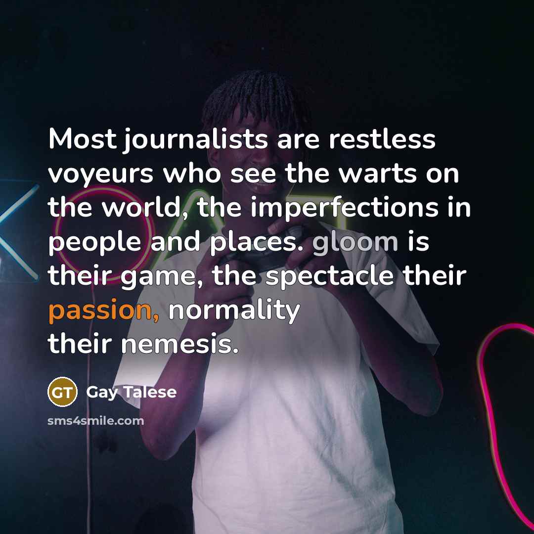 “Most journalists are restless voyeurs who see the warts on…” quote by Gay Talese