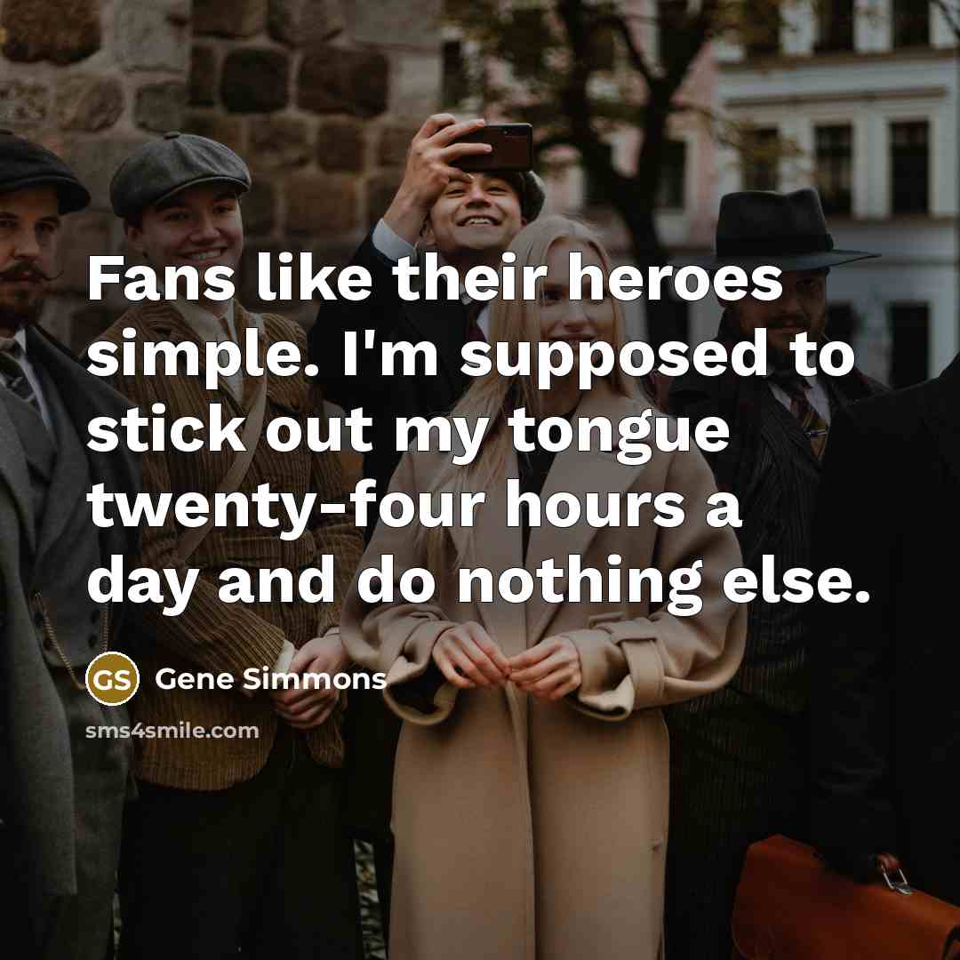 “Fans like their heroes simple. I'm supposed to stick out…” quote by Gene Simmons