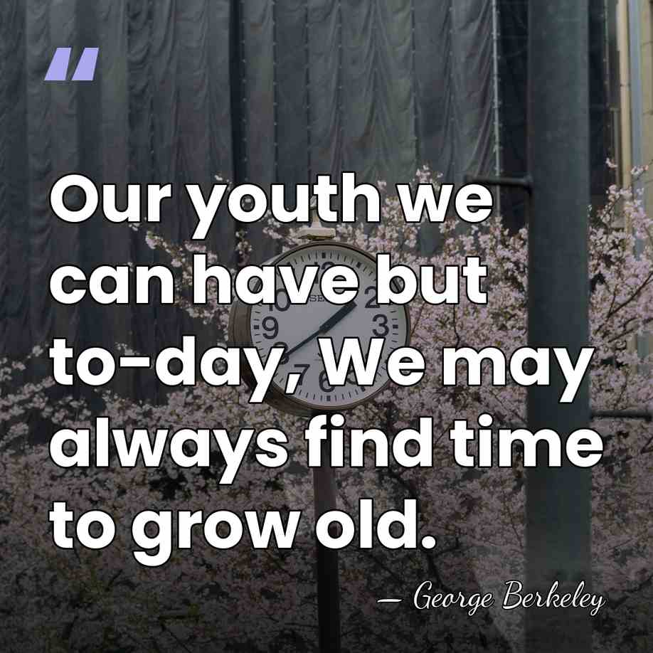Our youth we can have but to-day, We may always find time&hellip; - George Berkeley