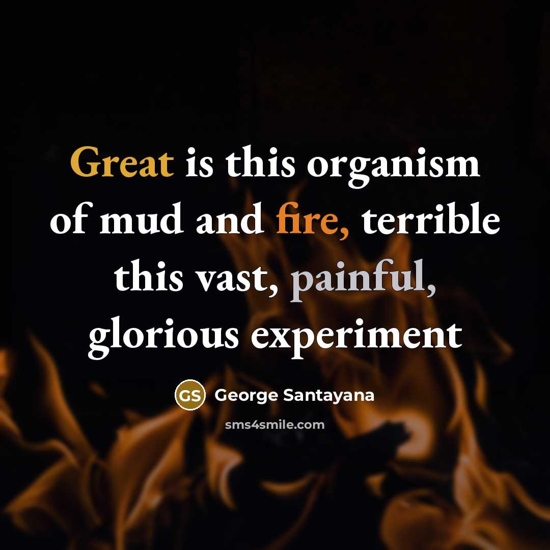 “Great is this organism of mud and fire, terrible this…” quote by George Santayana
