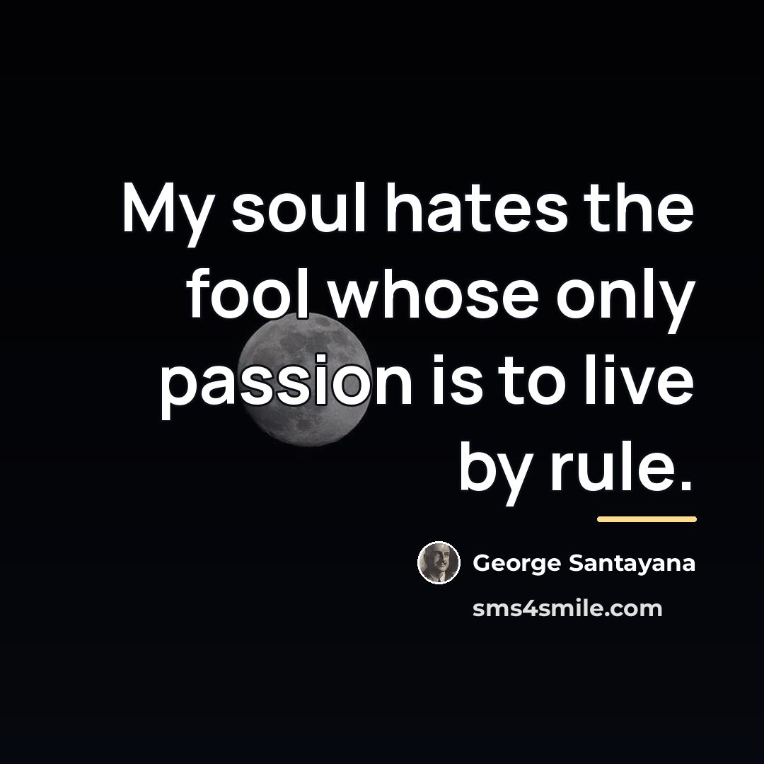 “My soul hates the fool whose only passion is to…” quote by George Santayana