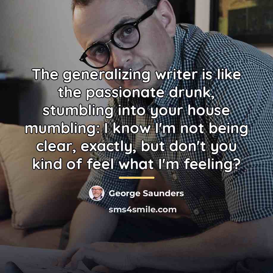 “The generalizing writer is like the passionate drunk, stumbling into…” quote by George Saunders