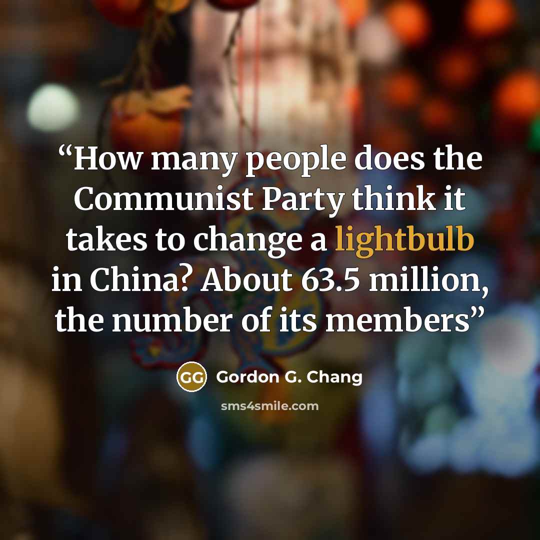 “How many people does the Communist Party think it takes to change a lightbulb in China? About 63.5 million, the number of its members” quote by Gordon G. Chang