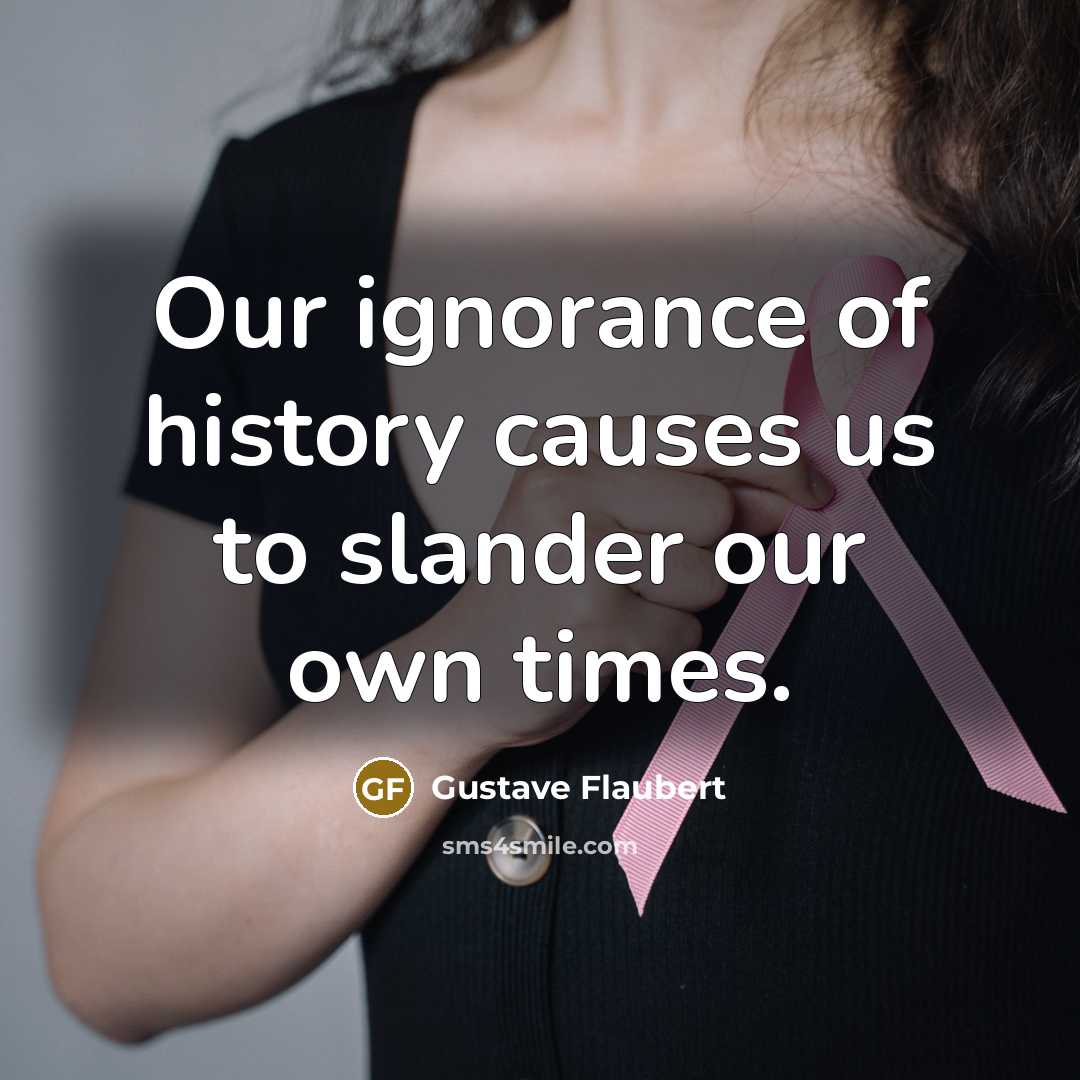 “Our ignorance of history causes us to slander our own…” quote by Gustave Flaubert