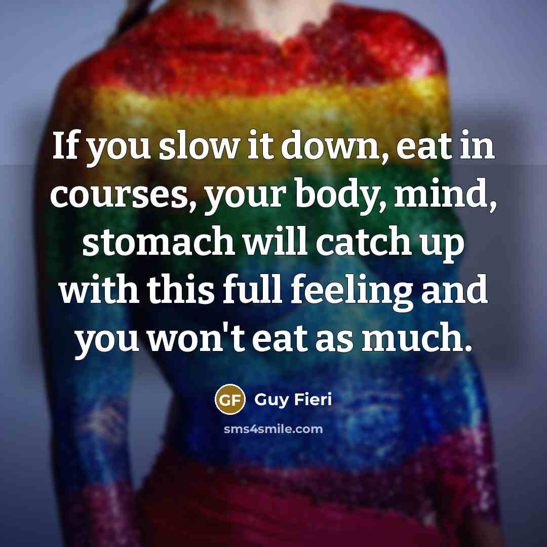“If you slow it down, eat in courses, your body,…” quote by Guy Fieri