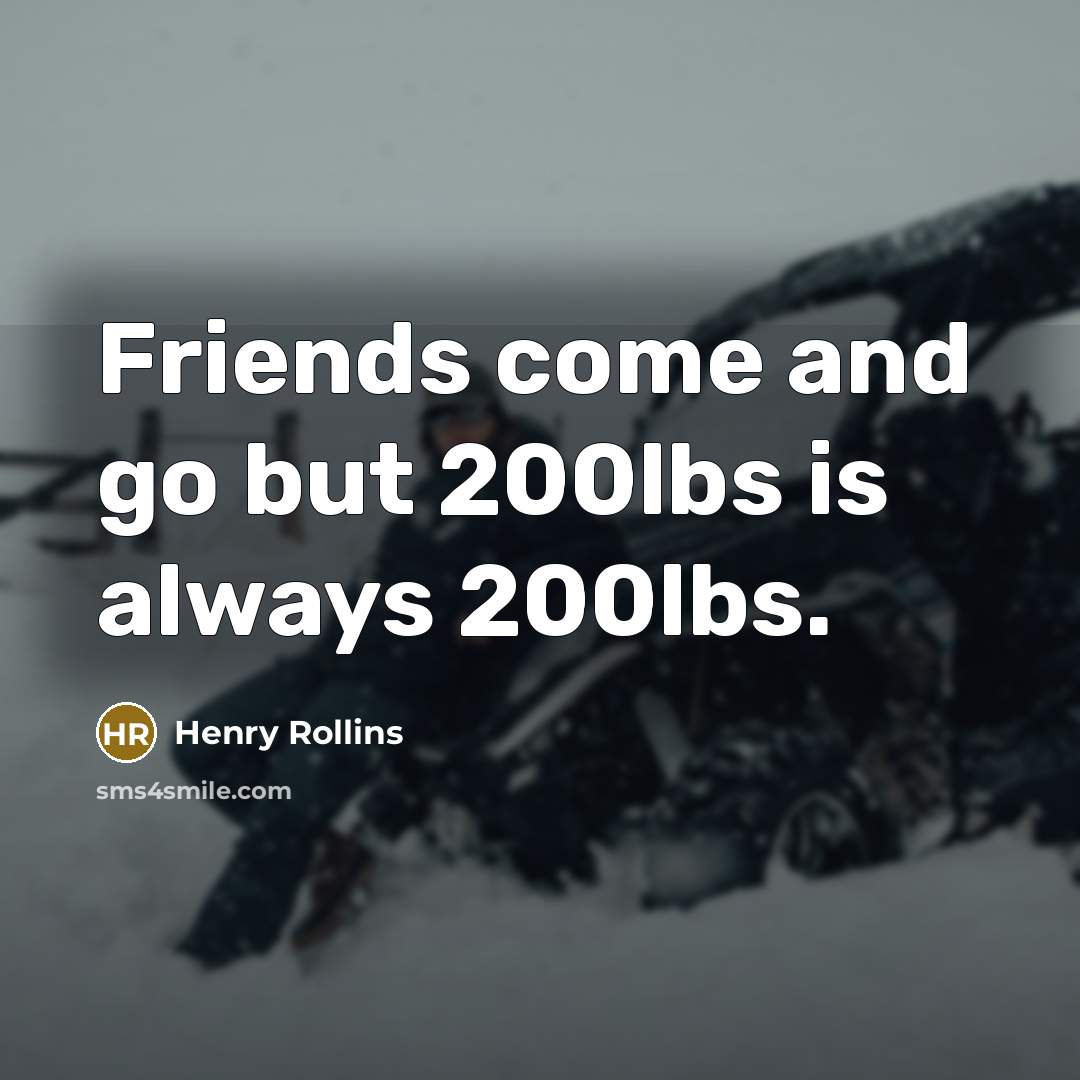 “Friends come and go but 200lbs is always 200lbs.…” quote by Henry Rollins