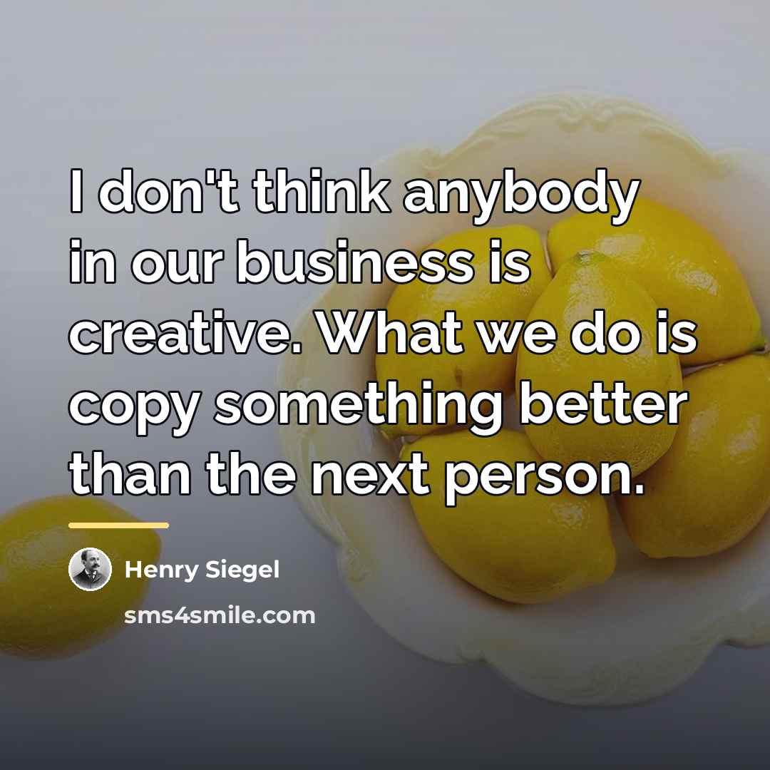 “I don't think anybody in our business is creative. What…” quote by Henry Siegel