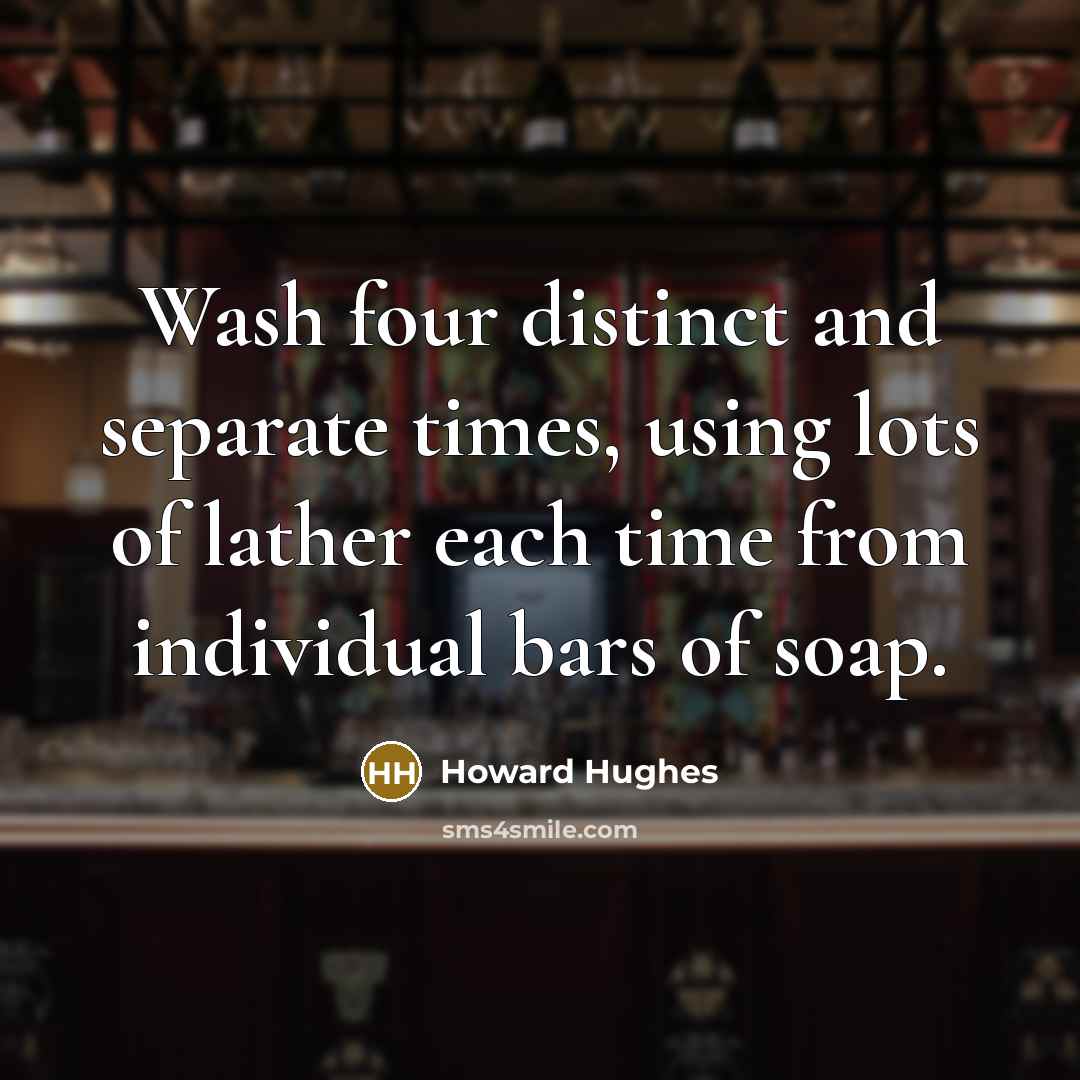 “Wash four distinct and separate times, using lots of lather…” quote by Howard Hughes