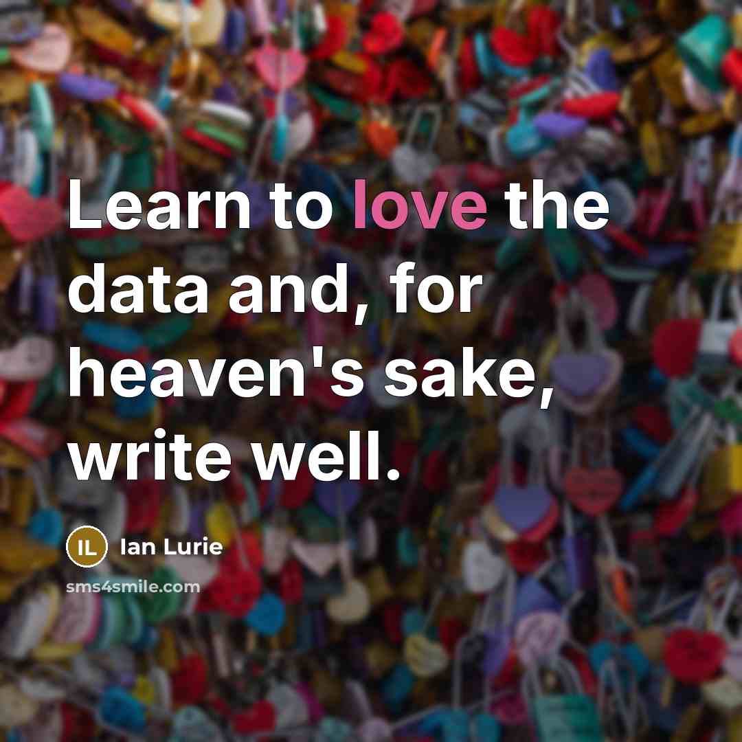 “Learn to love the data and, for heaven's sake, write…” quote by Ian Lurie