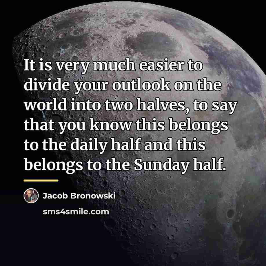 “It is very much easier to divide your outlook on…” quote by Jacob Bronowski