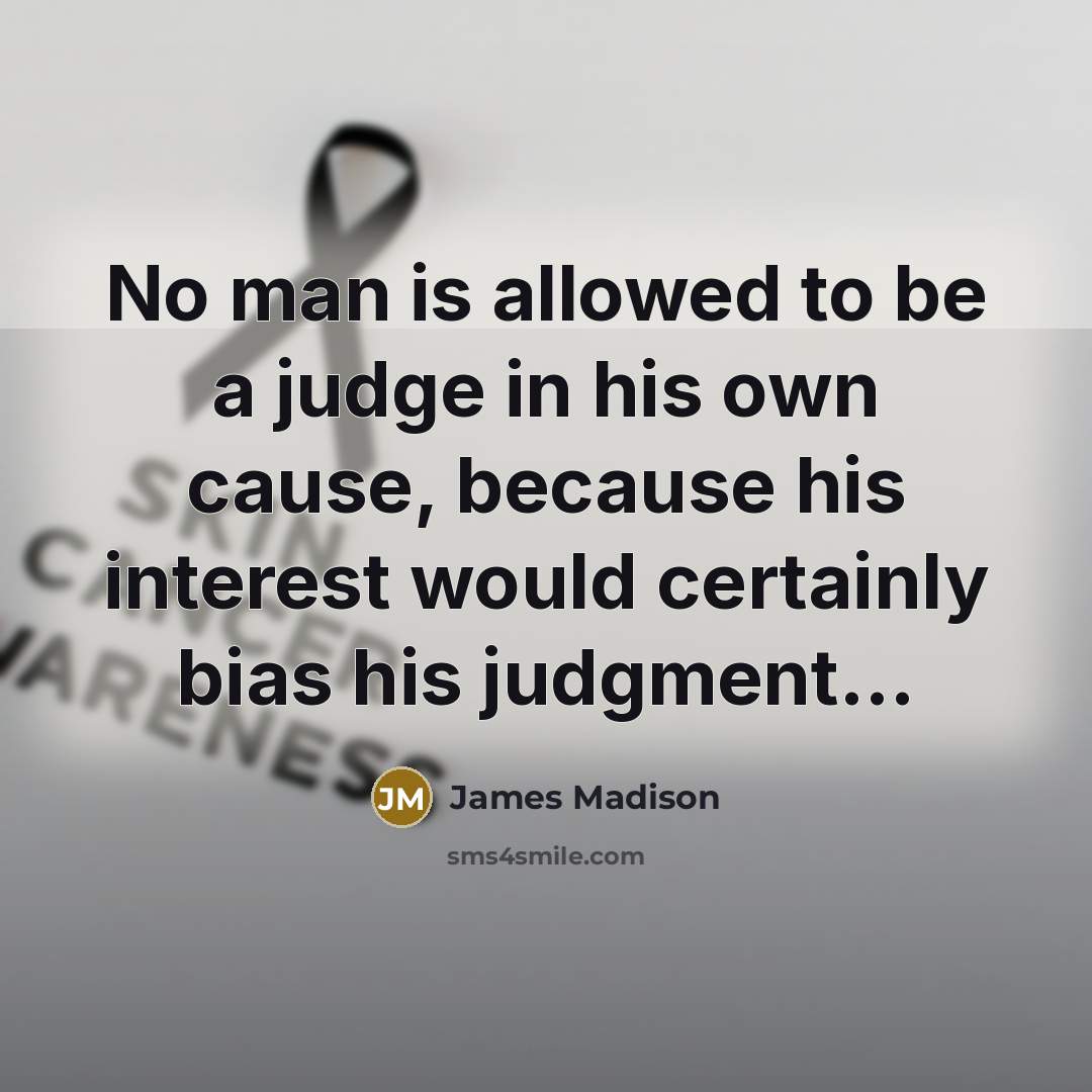 “No man is allowed to be a judge in his…” quote by James Madison