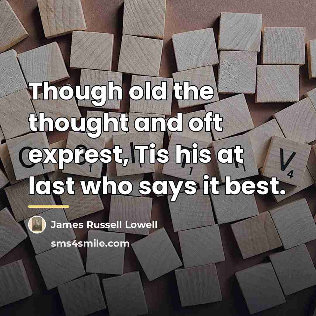 “Though old the thought and oft exprest, Tis his at…” quote by James Russell Lowell
