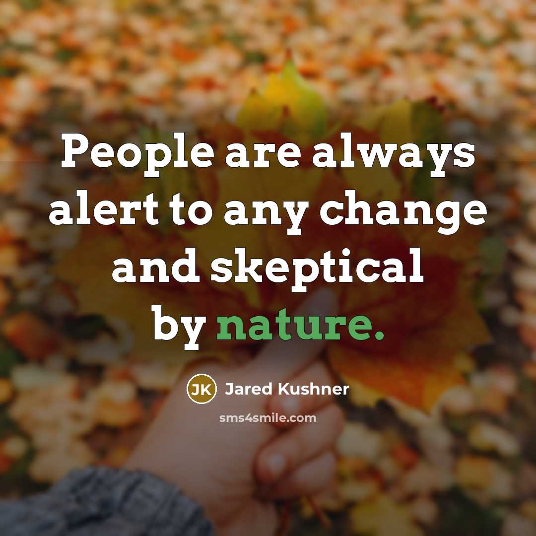 “People are always alert to any change and skeptical by…” quote by Jared Kushner