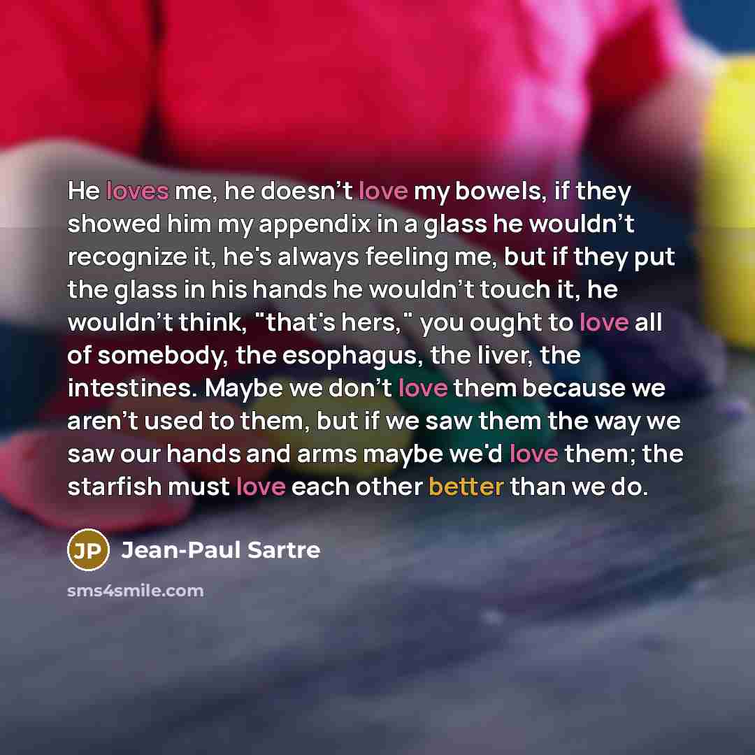 “He loves me, he doesn't love my bowels, if they…” quote by Jean-Paul Sartre