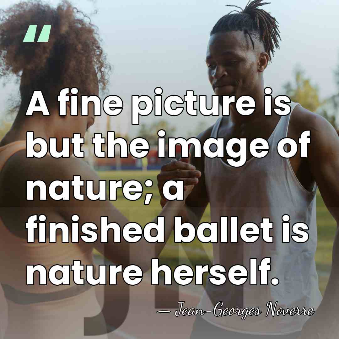 A fine picture is but the image of nature; a finished ballet&hellip; - Jean-Georges Noverre