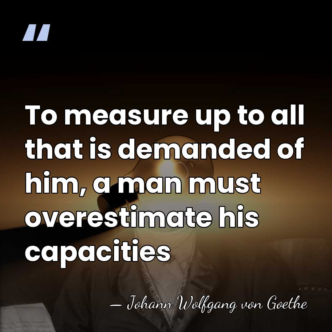 To measure up to all that is demanded of him, a man&hellip; - Johann Wolfgang von Goethe