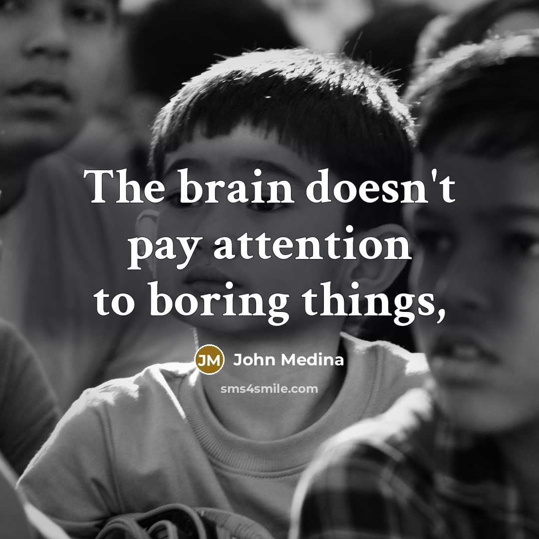 “The brain doesn't pay attention to boring things,…” quote by John Medina