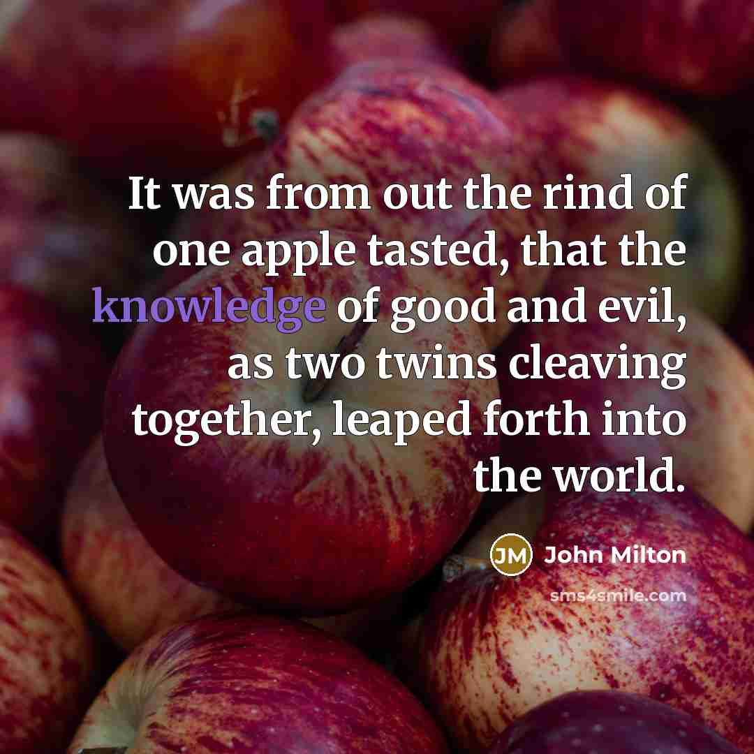 “It was from out the rind of one apple tasted,…” quote by John Milton
