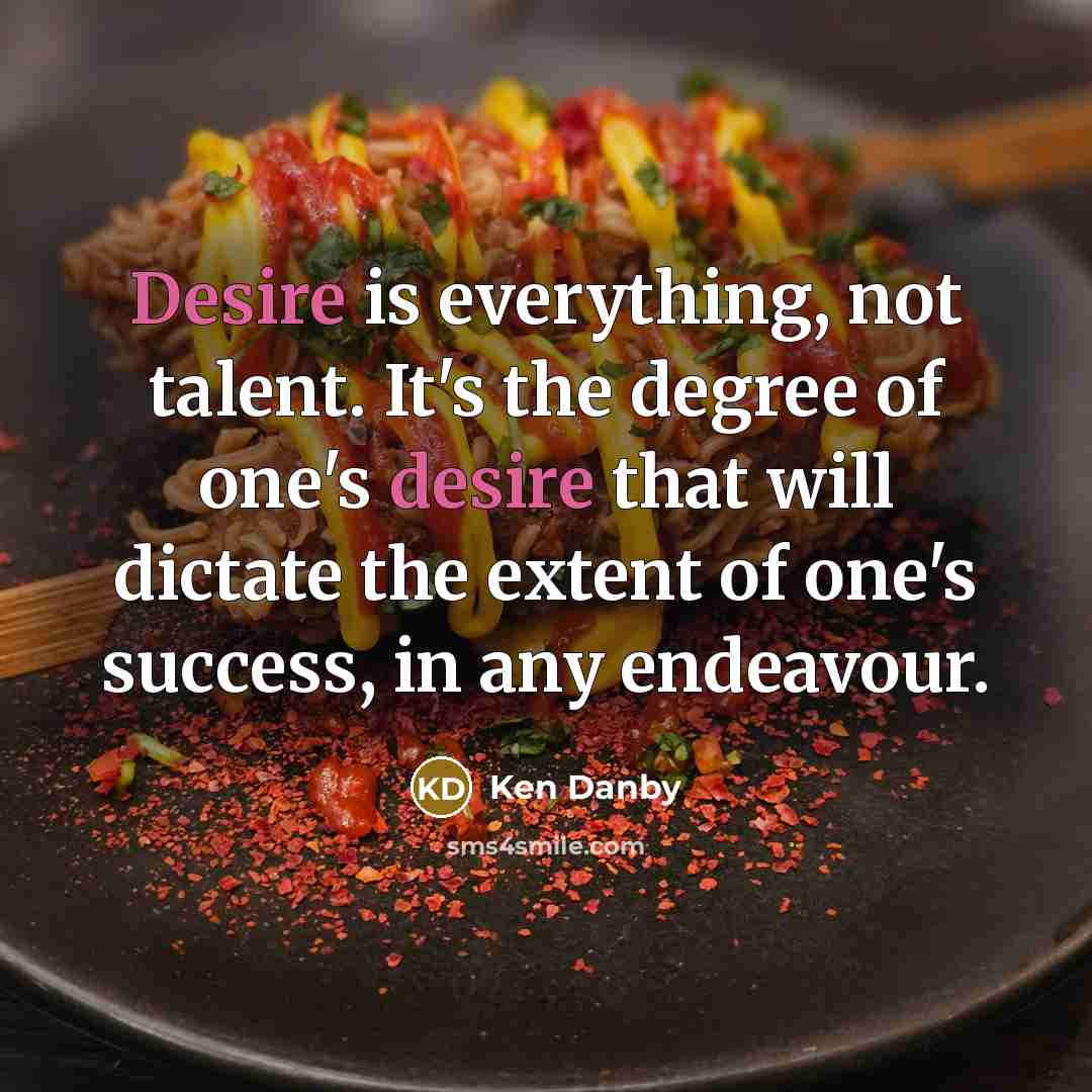 “Desire is everything, not talent. It's the degree of one's…” quote by Ken Danby