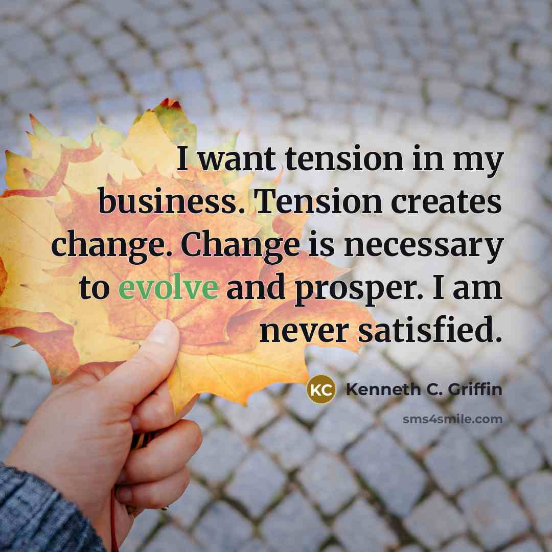 “I want tension in my business. Tension creates change. Change…” quote by Kenneth C. Griffin