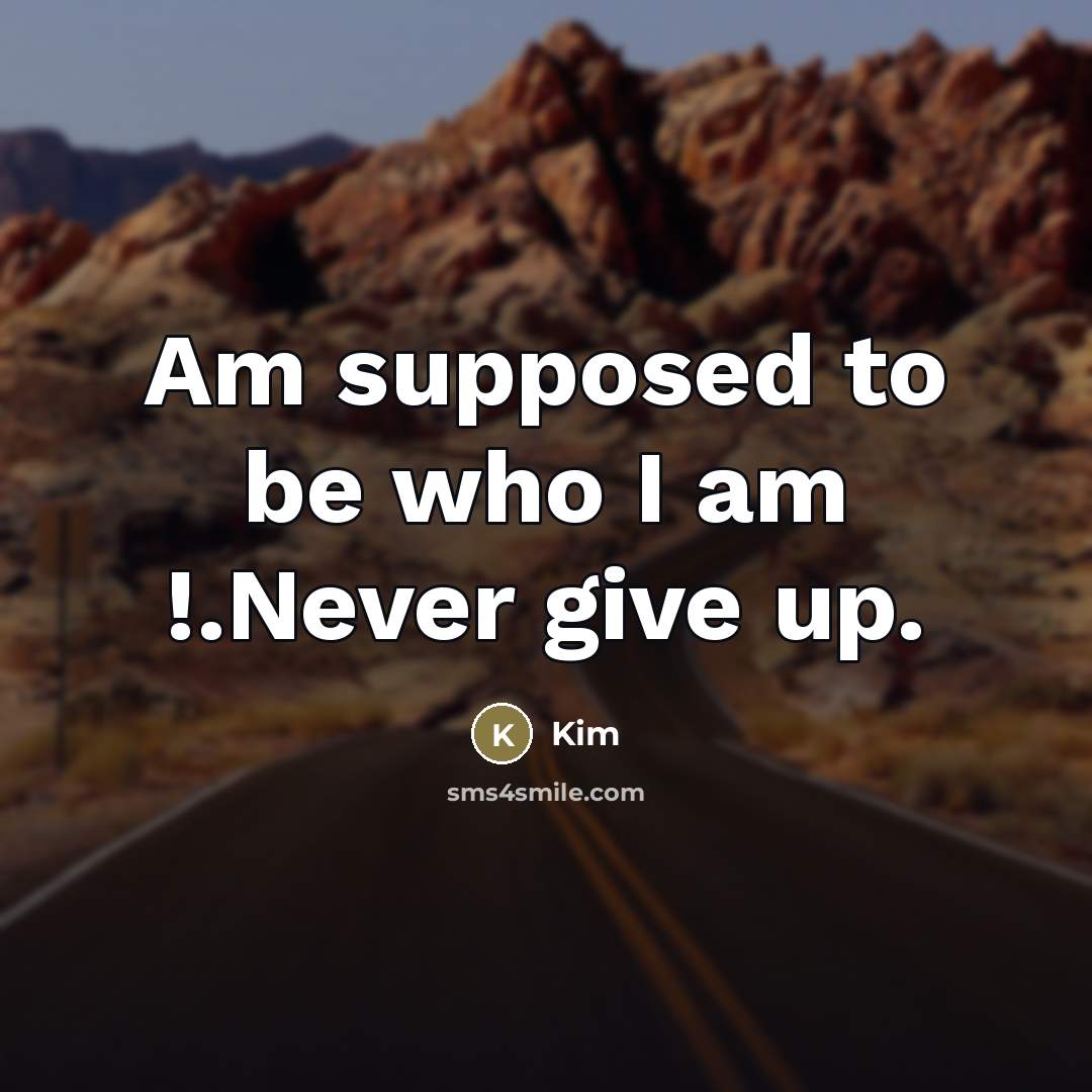 “Am supposed to be who I am !.Never give up.…” quote by Kim