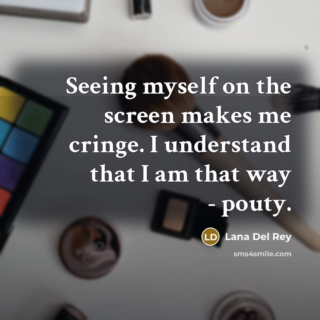 “Seeing myself on the screen makes me cringe. I understand…” quote by Lana Del Rey