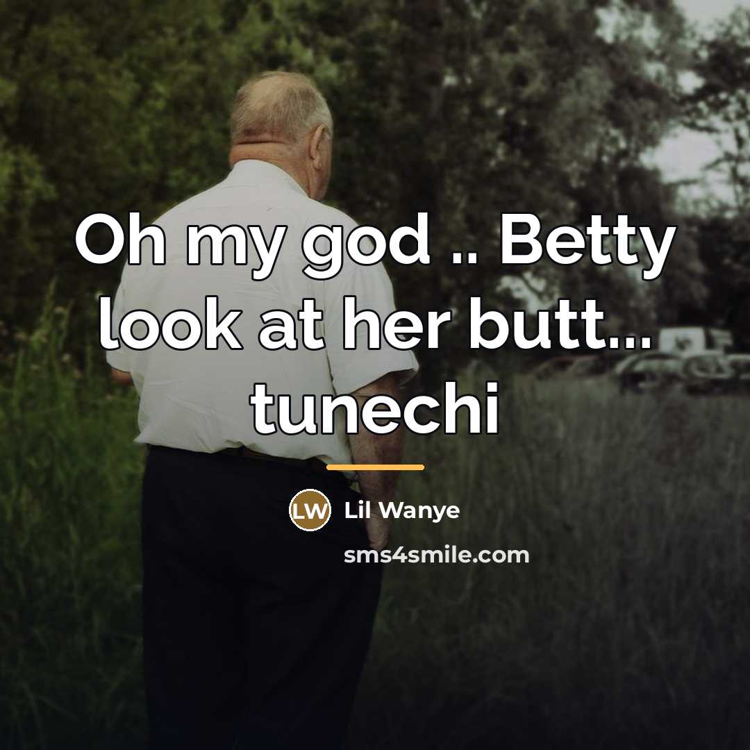 “Oh my god .. Betty look at her butt... tunechi…” quote by Lil Wanye