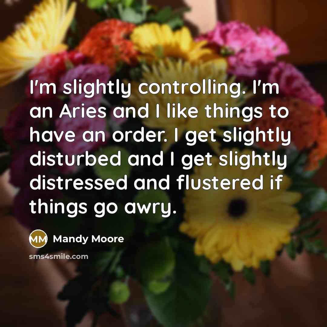 “I'm slightly controlling. I'm an Aries and I like things…” quote by Mandy Moore