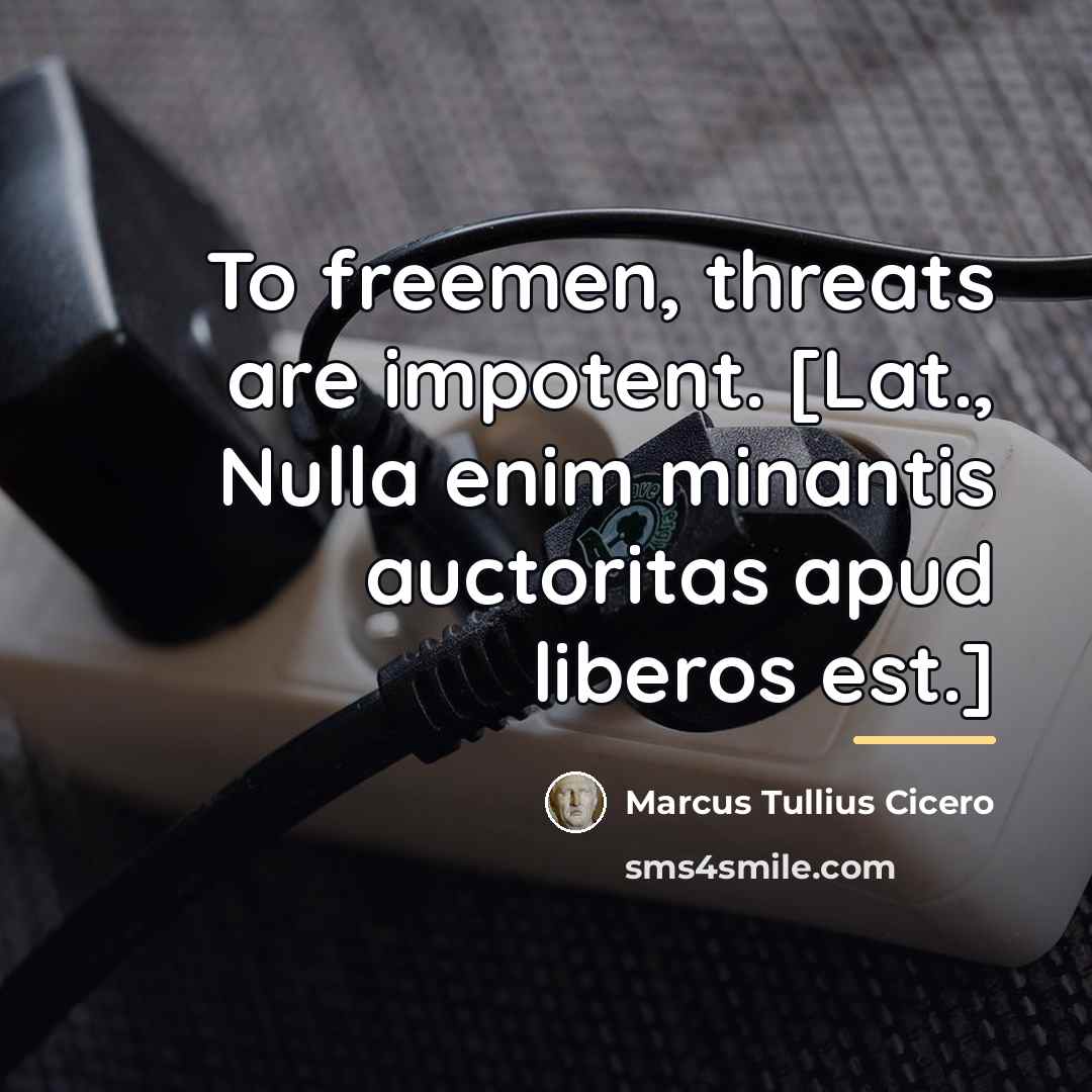 “To freemen, threats are impotent. [Lat., Nulla enim minantis auctoritas…” quote by Marcus Tullius Cicero