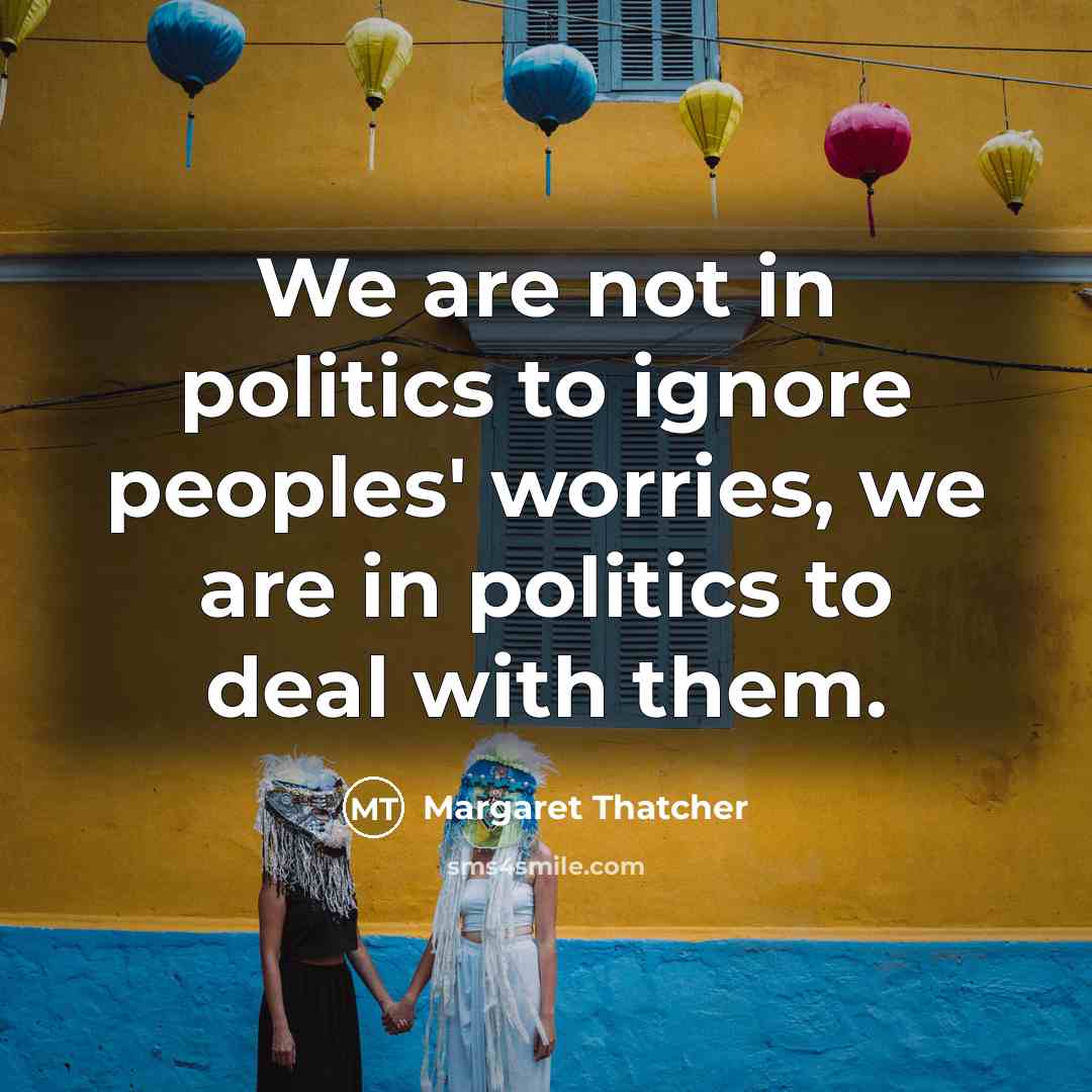 “We are not in politics to ignore peoples' worries, we…” quote by Margaret Thatcher