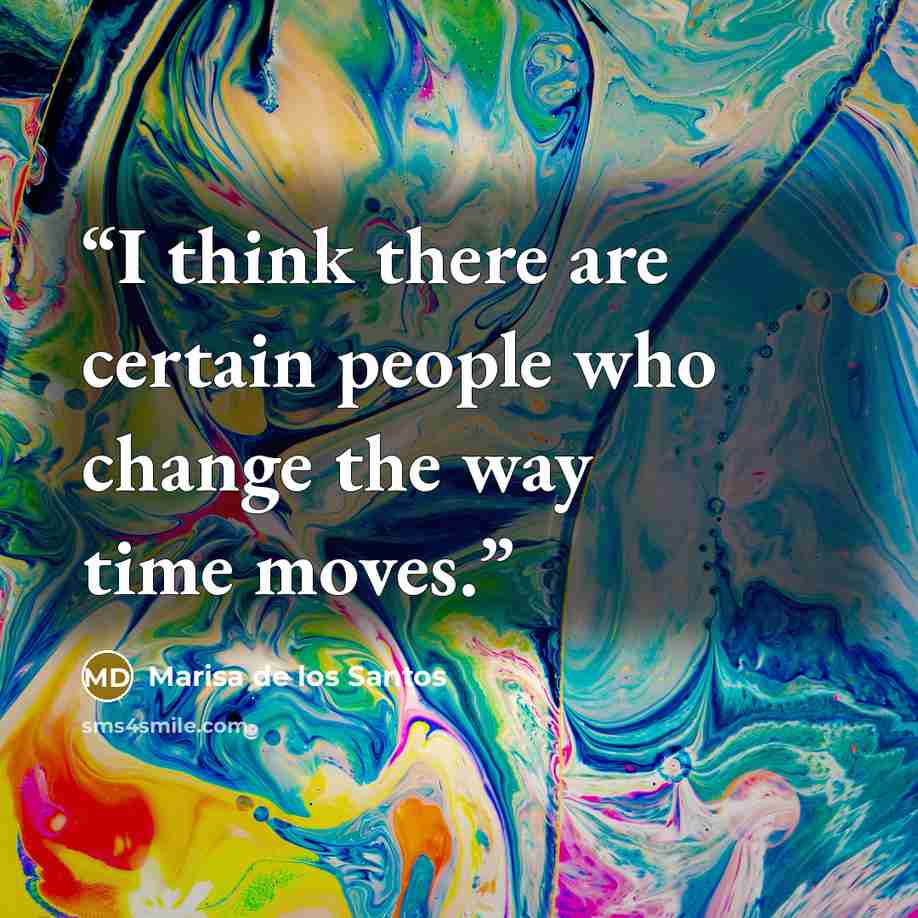 “I think there are certain people who change the way time moves.” quote by Marisa de los Santos