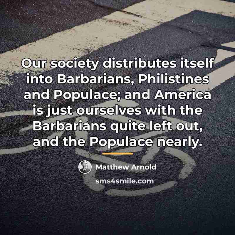 “Our society distributes itself into Barbarians, Philistines and Populace; and…” quote by Matthew Arnold