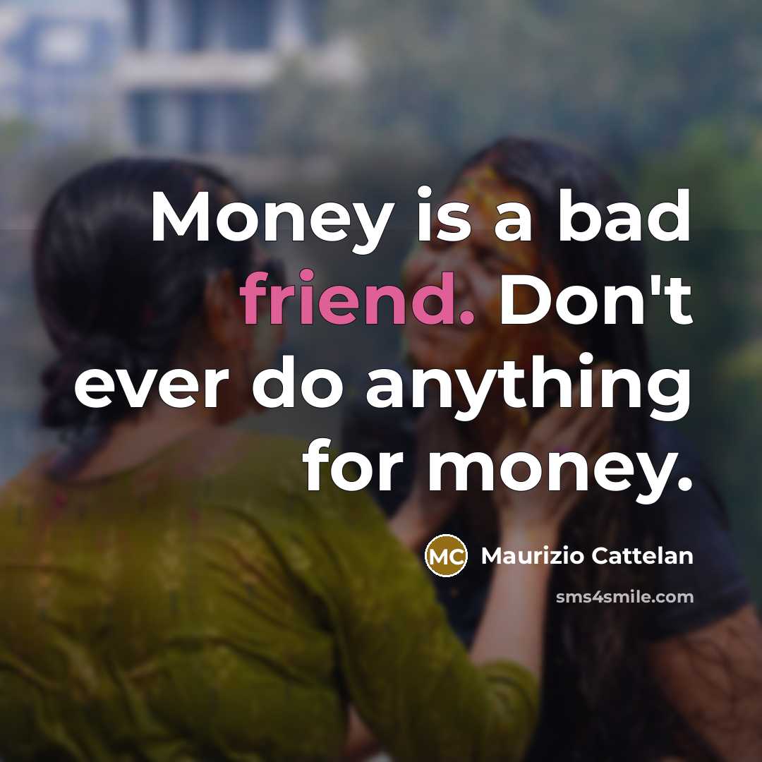 “Money is a bad friend. Don't ever do anything for…” quote by Maurizio Cattelan