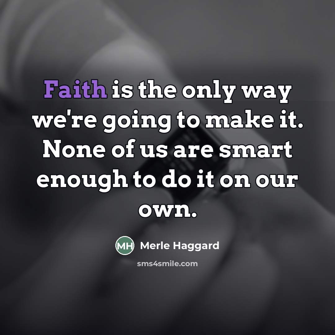 “Faith is the only way we're going to make it.…” quote by Merle Haggard