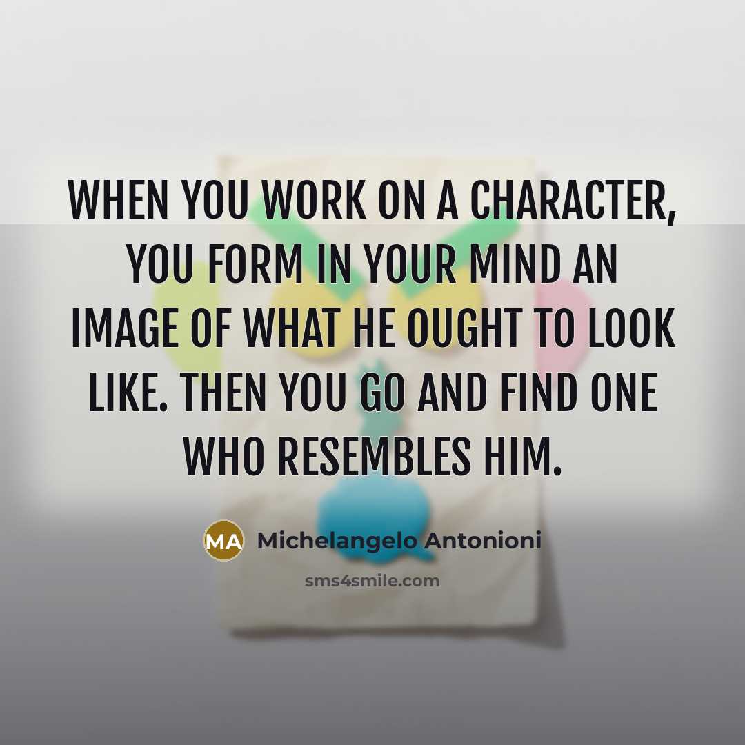 “When you work on a character, you form in your…” quote by Michelangelo Antonioni