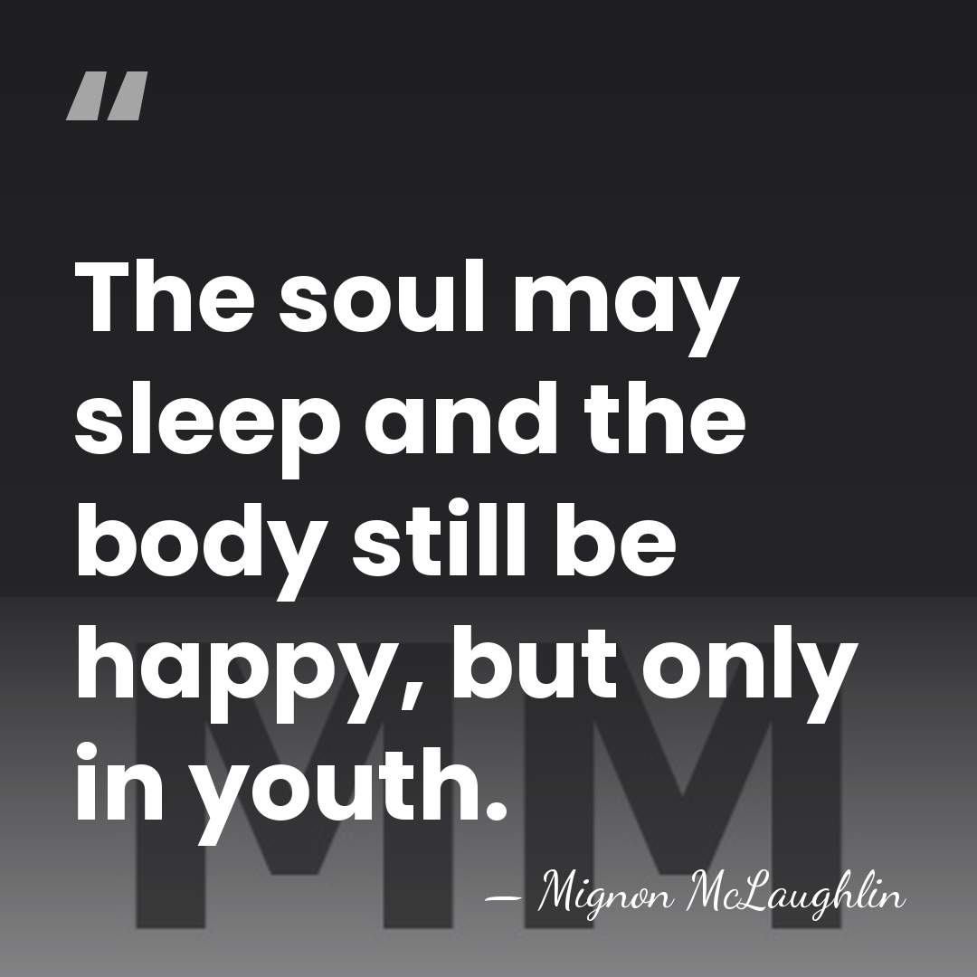 The soul may sleep and the body still be happy, but only&hellip; - Mignon McLaughlin