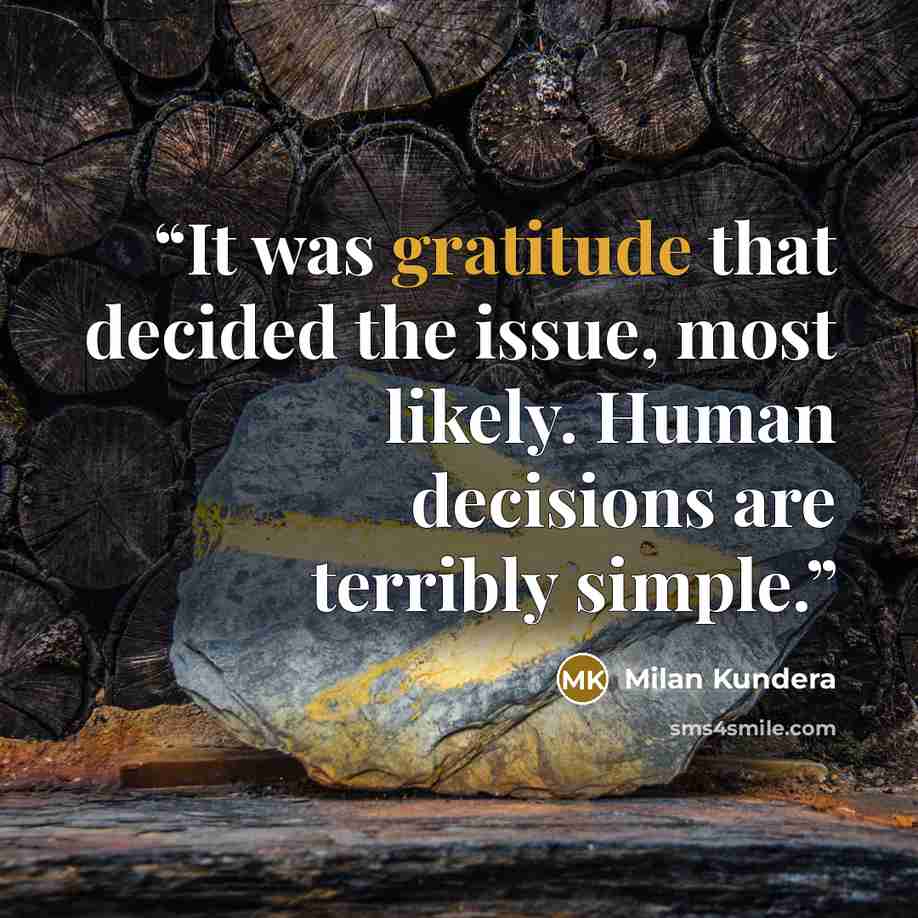 “It was gratitude that decided the issue, most likely. Human decisions are terribly simple.” quote by Milan Kundera