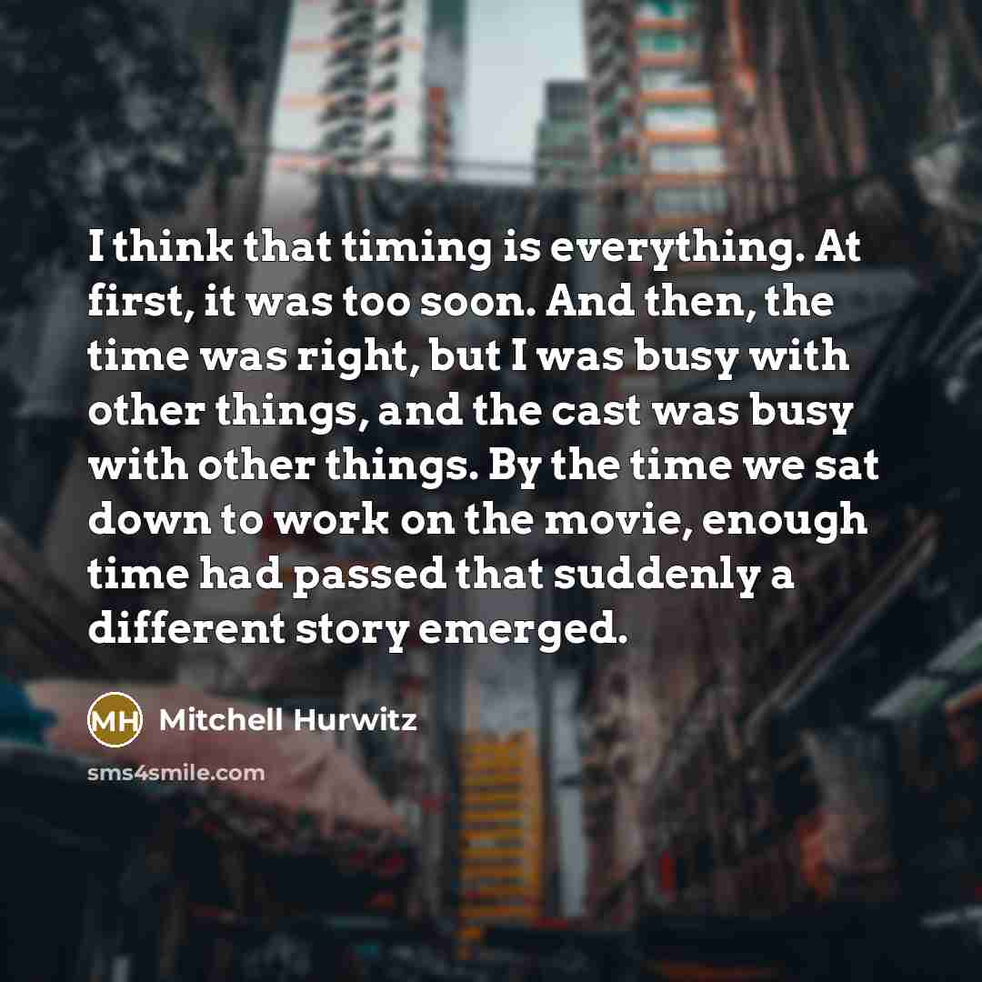 “I think that timing is everything. At first, it was…” quote by Mitchell Hurwitz
