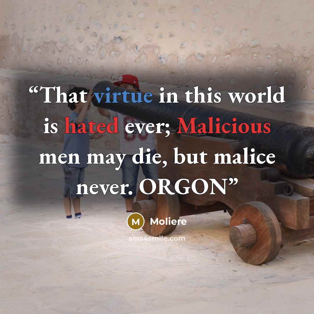 “That virtue in this world is hated ever; Malicious men may die, but malice never. ORGON” quote by Molière
