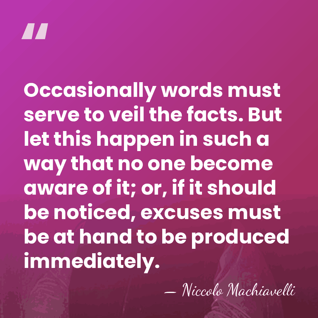 Occasionally words must serve to veil the facts. But let this happen&hellip; - Niccolo Machiavelli