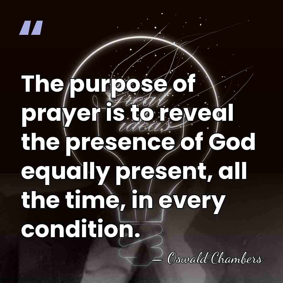 The purpose of prayer is to reveal the presence of God equally&hellip; - Oswald Chambers