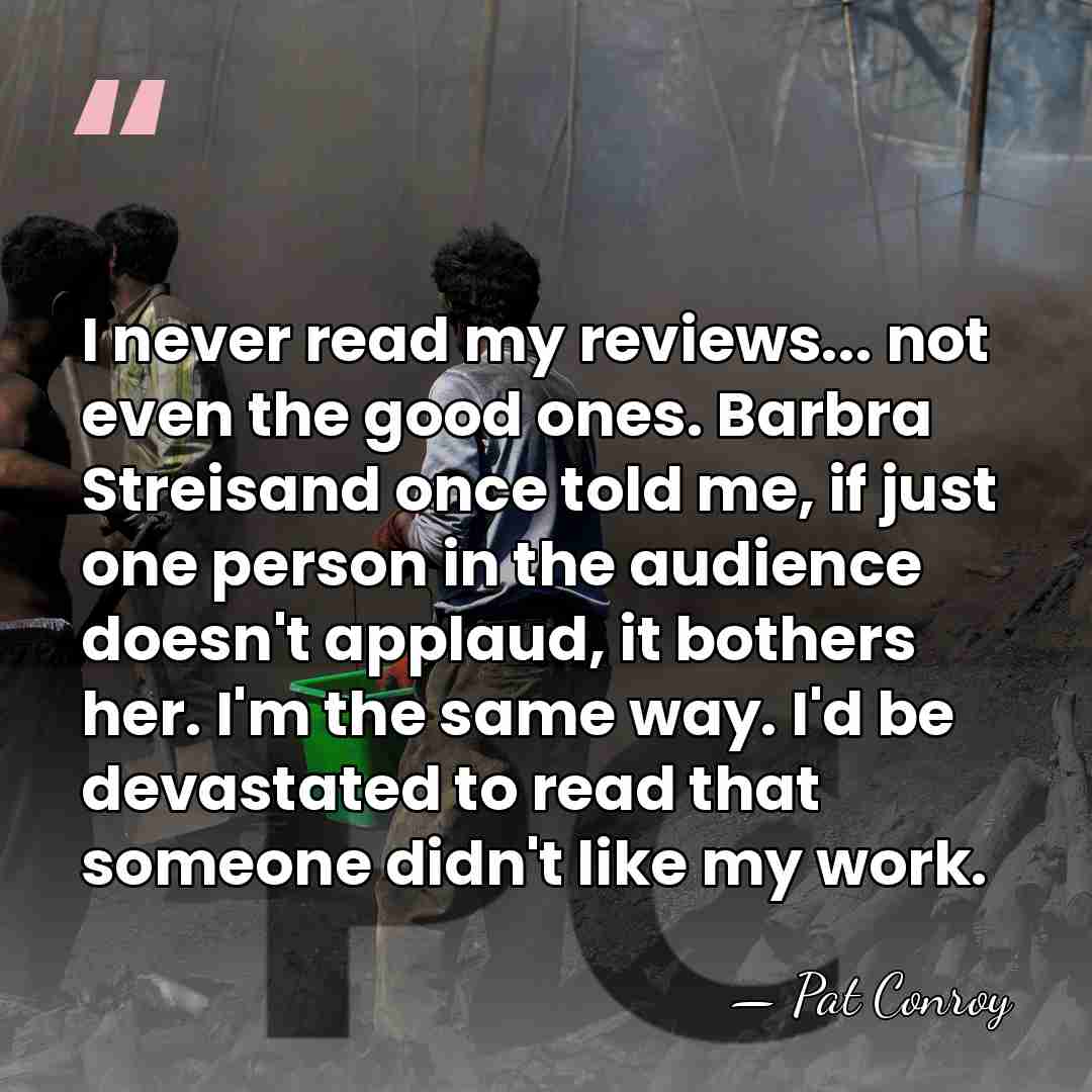 I never read my reviews... not even the good ones. Barbra Streisand&hellip; - Pat Conroy