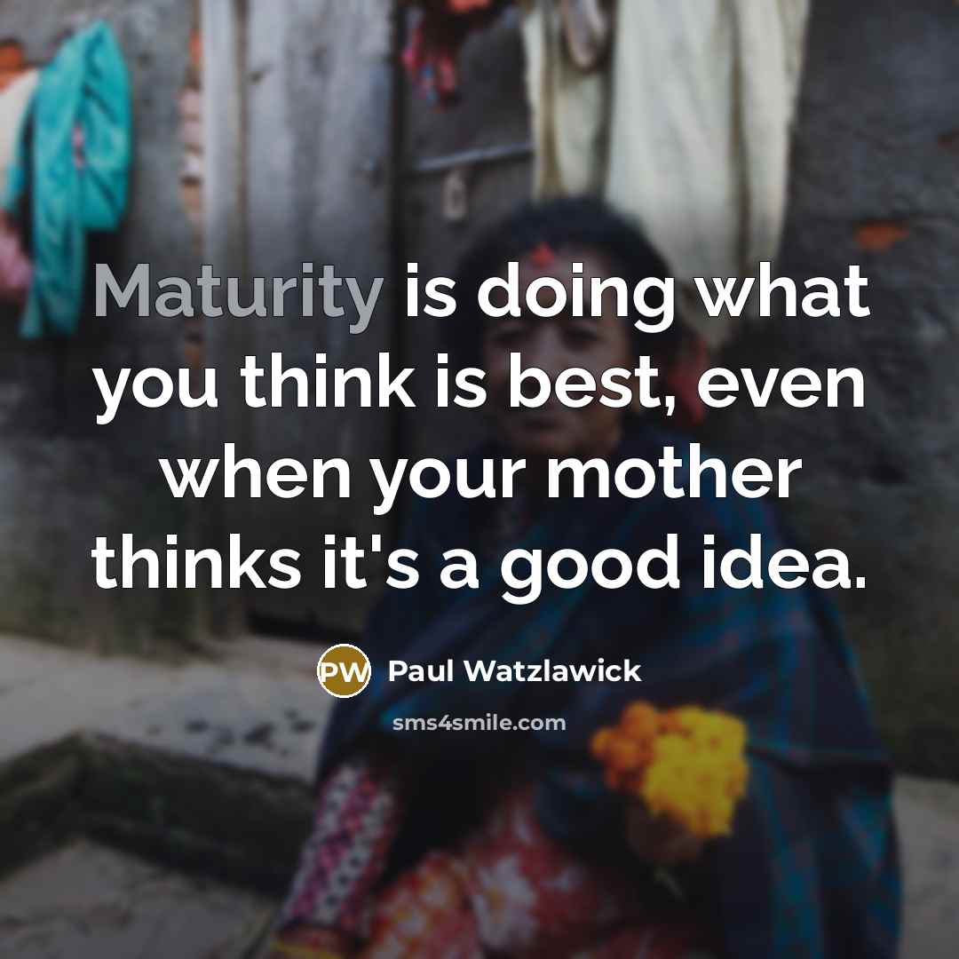 “Maturity is doing what you think is best, even when…” quote by Paul Watzlawick