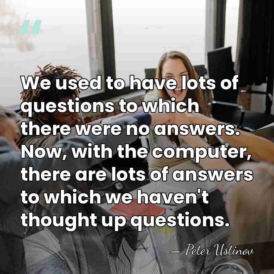 We used to have lots of questions to which there were no&hellip; - Peter Ustinov
